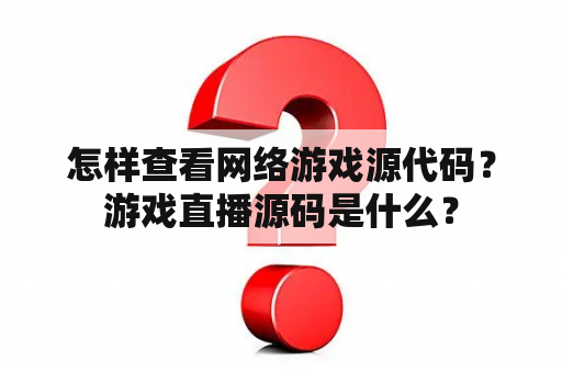 怎样查看网络游戏源代码？游戏直播源码是什么？