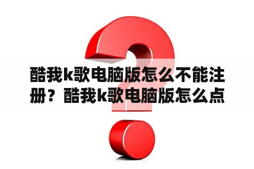 酷我k歌电脑版怎么不能注册？酷我k歌电脑版怎么点歌？