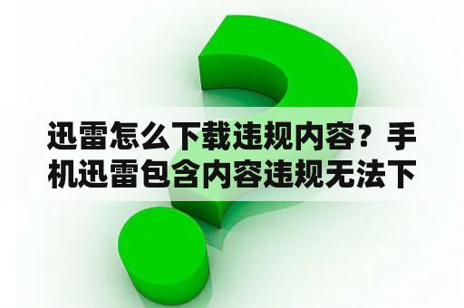 迅雷怎么下载违规内容？手机迅雷包含内容违规无法下载？