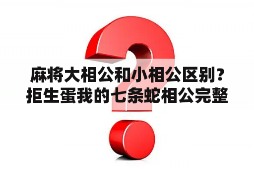 麻将大相公和小相公区别？拒生蛋我的七条蛇相公完整版