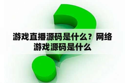 游戏直播源码是什么？网络游戏源码是什么