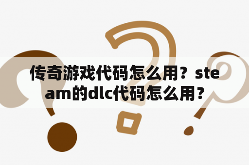 传奇游戏代码怎么用？steam的dlc代码怎么用？