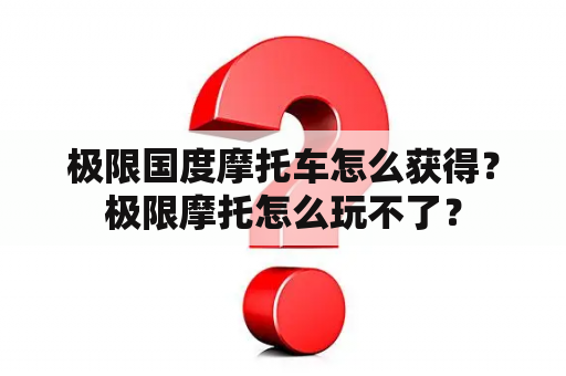 极限国度摩托车怎么获得？极限摩托怎么玩不了？