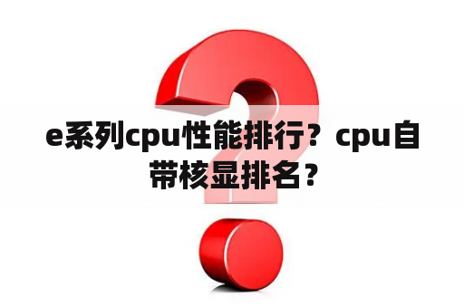 e系列cpu性能排行？cpu自带核显排名？