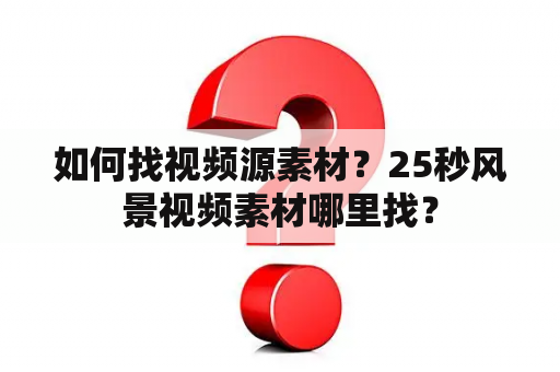 如何找视频源素材？25秒风景视频素材哪里找？