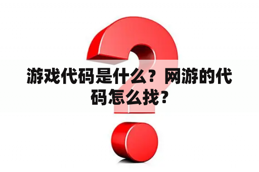 游戏代码是什么？网游的代码怎么找？