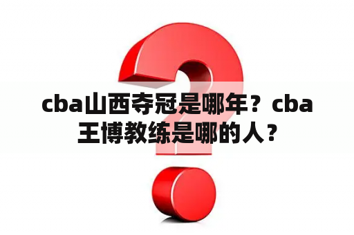 cba山西夺冠是哪年？cba王博教练是哪的人？