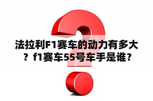 法拉利F1赛车的动力有多大？f1赛车55号车手是谁？