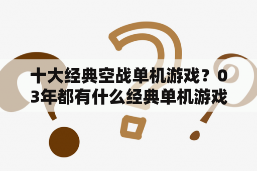 十大经典空战单机游戏？03年都有什么经典单机游戏？