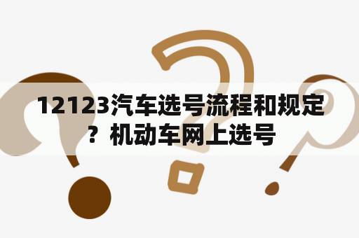 12123汽车选号流程和规定？机动车网上选号