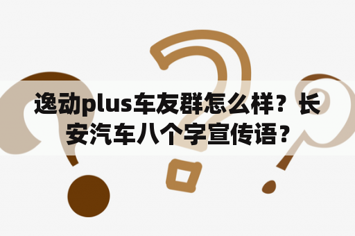 逸动plus车友群怎么样？长安汽车八个字宣传语？