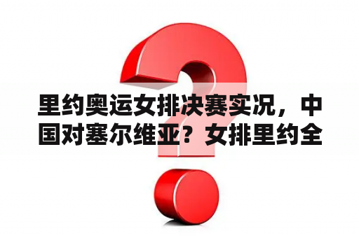 里约奥运女排决赛实况，中国对塞尔维亚？女排里约全部比赛结果？