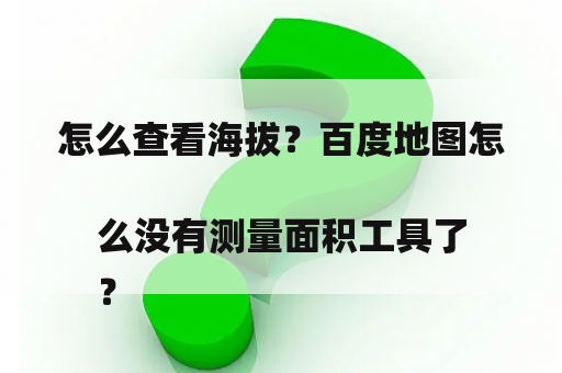 怎么查看海拔？百度地图怎么没有测量面积工具了
？