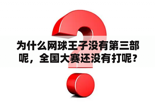 为什么网球王子没有第三部呢，全国大赛还没有打呢？网球王子全国大赛