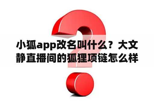 小狐app改名叫什么？大文静直播间的狐狸项链怎么样？