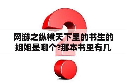 网游之纵横天下里的书生的姐姐是哪个?那本书里有几章，求回答？《网游之纵横天下》上女主角有几个？