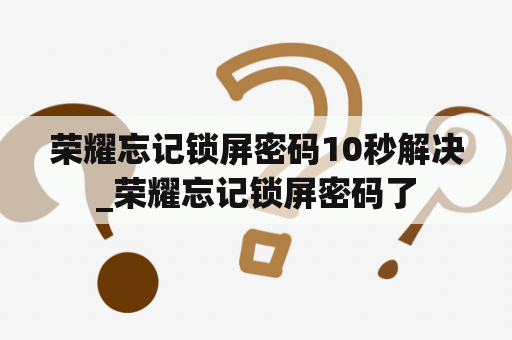 荣耀忘记锁屏密码10秒解决_荣耀忘记锁屏密码了