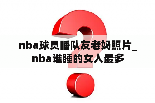 nba球员睡队友老妈照片_nba谁睡的女人最多