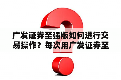 广发证券至强版如何进行交易操作？每次用广发证券至强版这款软件几分钟后，会发现K线图放大了，显示的时间段缩短了，怎么调？