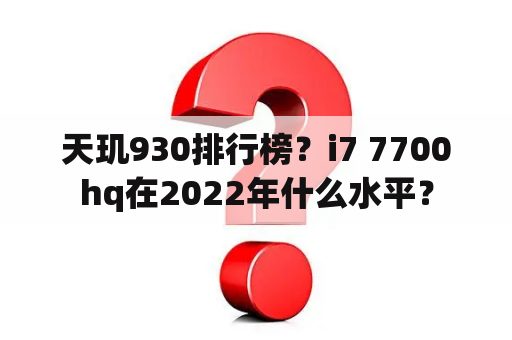 天玑930排行榜？i7 7700hq在2022年什么水平？