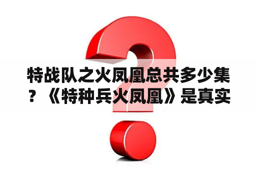 特战队之火凤凰总共多少集？《特种兵火凤凰》是真实故事吗？