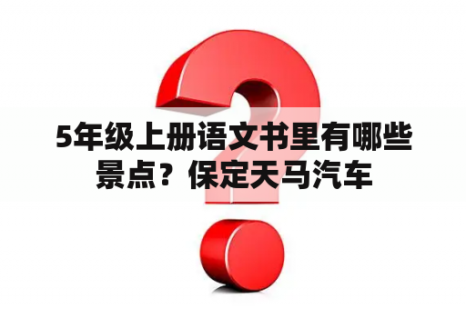 5年级上册语文书里有哪些景点？保定天马汽车