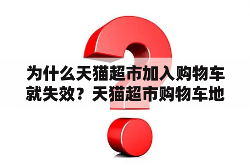 为什么天猫超市加入购物车就失效？天猫超市购物车地址怎么改？