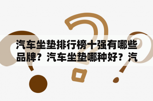 汽车坐垫排行榜十强有哪些品牌？汽车坐垫哪种好？汽车座套十大品牌排行榜什么牌子好？