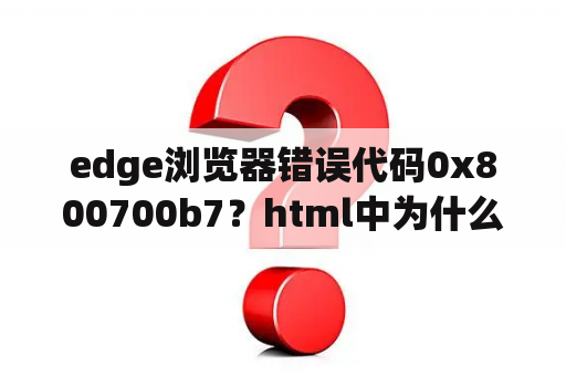 edge浏览器错误代码0x800700b7？html中为什么有时无法运行代码？