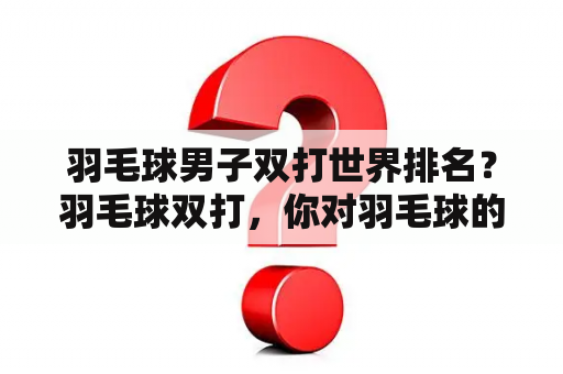 羽毛球男子双打世界排名？羽毛球双打，你对羽毛球的进攻力是如何一个看法？