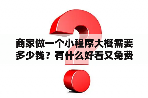 商家做一个小程序大概需要多少钱？有什么好看又免费的电影？