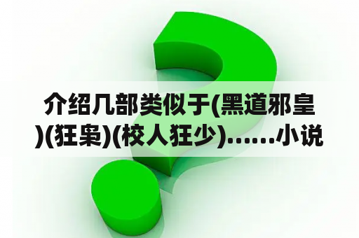 介绍几部类似于(黑道邪皇)(狂枭)(校人狂少)……小说吧！跪求？黑道学生，一共有几部?书名分别叫什么？