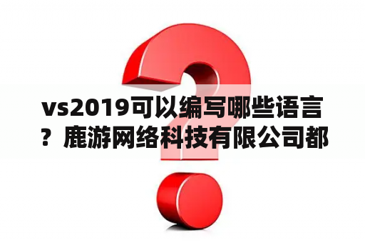 vs2019可以编写哪些语言？鹿游网络科技有限公司都有啥游戏？