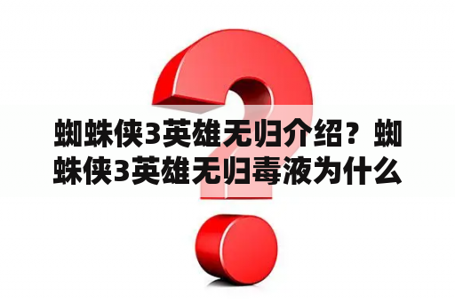 蜘蛛侠3英雄无归介绍？蜘蛛侠3英雄无归毒液为什么消失？