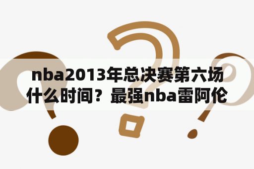 nba2013年总决赛第六场什么时间？最强nba雷阿伦三分最高多少？