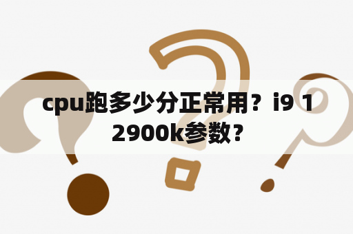 cpu跑多少分正常用？i9 12900k参数？