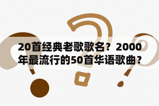 20首经典老歌歌名？2000年最流行的50首华语歌曲？