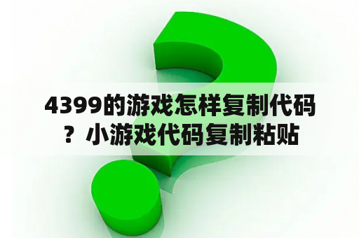 4399的游戏怎样复制代码？小游戏代码复制粘贴