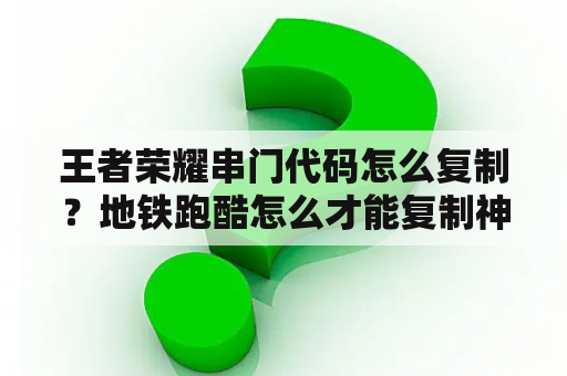 王者荣耀串门代码怎么复制？地铁跑酷怎么才能复制神秘代码？