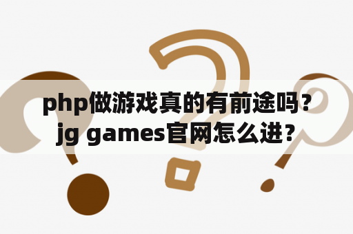 php做游戏真的有前途吗？jg games官网怎么进？