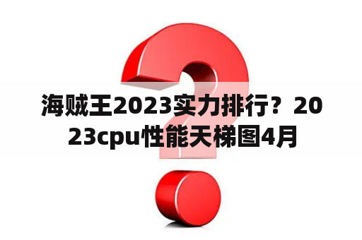 海贼王2023实力排行？2023cpu性能天梯图4月