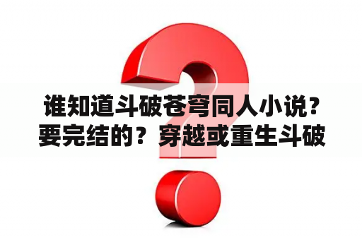 谁知道斗破苍穹同人小说？要完结的？穿越或重生斗破苍穹开后宫的小说完结的谢谢？