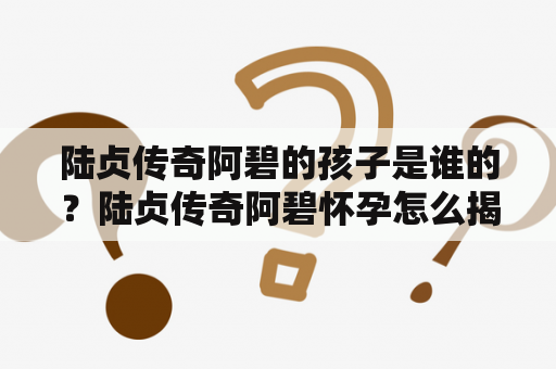 陆贞传奇阿碧的孩子是谁的？陆贞传奇阿碧怀孕怎么揭穿的？