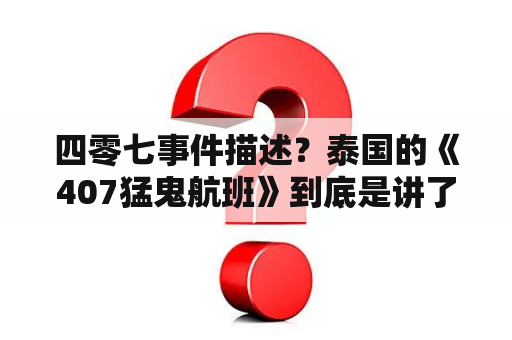 四零七事件描述？泰国的《407猛鬼航班》到底是讲了个什么事啊，那些鬼是怎么回事啊？