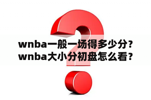 wnba一般一场得多少分？wnba大小分初盘怎么看？