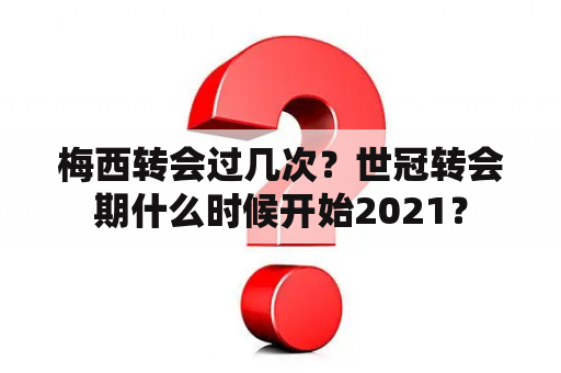 梅西转会过几次？世冠转会期什么时候开始2021？