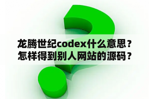 龙腾世纪codex什么意思？怎样得到别人网站的源码？