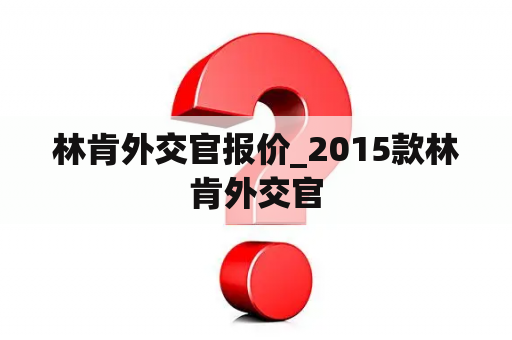 林肯外交官报价_2015款林肯外交官