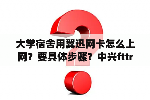 大学宿舍用翼迅网卡怎么上网？要具体步骤？中兴fttr用什么app控制？