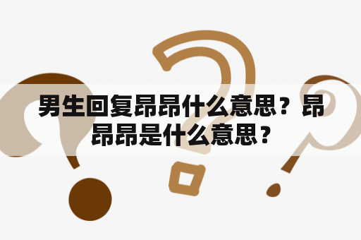 男生回复昂昂什么意思？昂昂昂是什么意思？